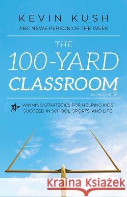 The 100-Yard Classroom: Winning Strategies for Helping Kids Succeed in School, Sports, and Life (Second Edition)