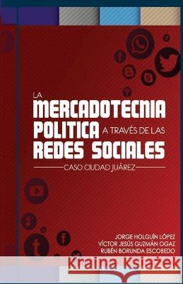 La Mercadotecnia politica a traves de las redes sociales: Caso Juarez