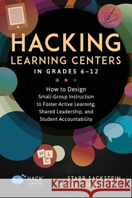 Hacking Learning Centers in Grades 6-12: How to Design Small-Group Instruction to Foster Active Learning, Shared Leadership, and Student Accountability