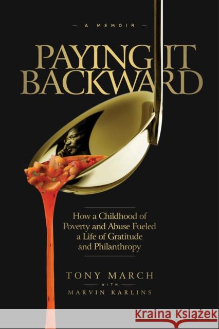 Paying It Backward: How a Childhood of Poverty and Abuse Fueled a Life of Gratitude and Philanthropy