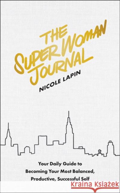 The Super Woman Journal: Your Daily Guide to Becoming Your Most Balanced, Productive, Successful Self