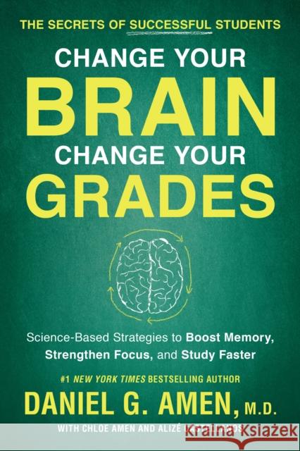 Change Your Brain, Change Your Grades: The Secrets of Successful Students: Science-Based Strategies to Boost Memory, Strengthen Focus, and Study Faste