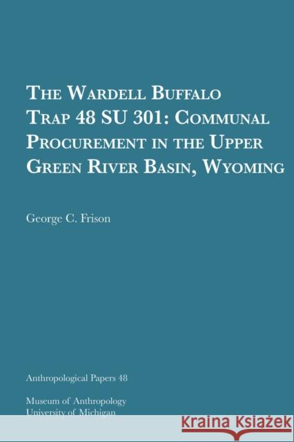 The Wardell Buffalo Trap 48 Su 301: Communal Procurement in the Upper Green River Basin, Wyomingvolume 48