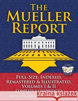 The Mueller Report: Full-Size, Indexed, Remastered & Illustrated, Volumes I & II, Complete & Unabridged: Includes All-New Index of Over 10