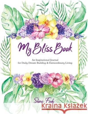 My Bliss Book: An Inspirational Journal for Daily Dream Building and Extraordinary Living