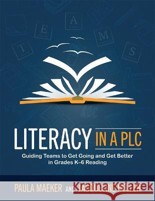 Literacy in a Plc: Guiding Teams to Get Going and Get Better in Grades K-6 Reading (Implement the Plc at Work(r) Process to Support Stude