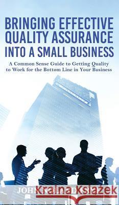 Bringing Effective Quality Assurance Into A Small Business: A common Sense Guide to Getting Quality to Work for the Bottom Line in Your Business