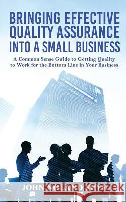 Bringing Effective Quality Assurance Into A Small Business: A common Sense Guide to Getting Quality to Work for the Bottom Line in Your Business