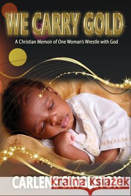 We Carry Gold: A Christian Memoir of One Woman's Wrestle with God