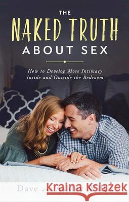 The Naked Truth About Sex: How to Develop More Intimacy Inside and Outside the Bedroom