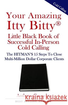 Your Amazing Itty Bitty(R) Little Black Book of Successful In-Person Cold Calling: The HITMAN'S 15 Steps To Close Multi-Million Dollar Corporate Clien