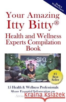Your Amazing Itty(R) Bitty Health and Wellness Experts Book: 15 Health & Wellness Professionals Share Essential Information on Areas of Their Expertis