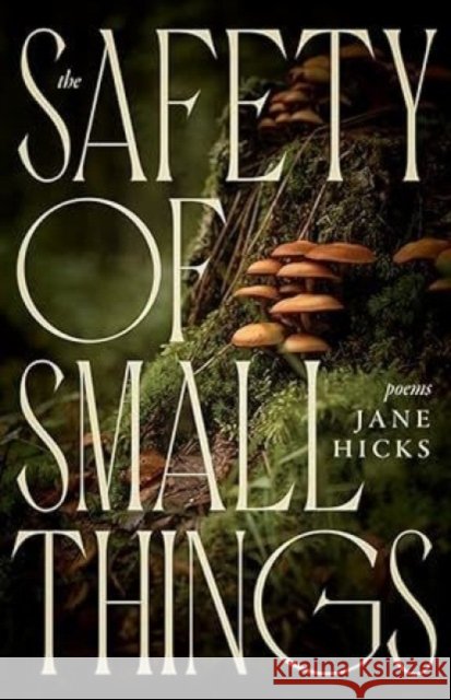 The Safety of Small Things: Poems