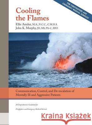 Cooling the Flames: De-escalation of Mentally Ill & Aggressive Patients: A Comprehensive Guidebook for Firefighters and EMS