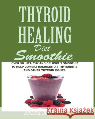 THYROID HEALING Diet Smoothie: Over 60 Healthy and Delicious Recipes to Help Combat Hashimoto's Thyroiditis and Other Thyroid Issue