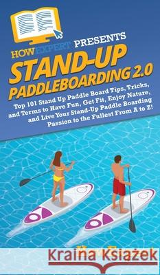 Stand Up Paddleboarding 2.0: Top 101 Stand Up Paddle Board Tips, Tricks, and Terms to Have Fun, Get Fit, Enjoy Nature, and Live Your Stand-Up Paddl