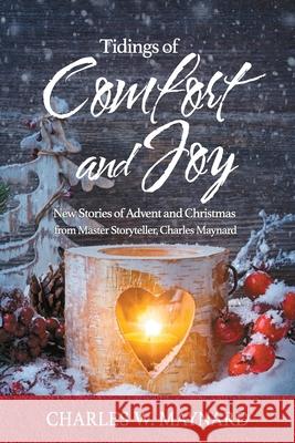 Tidings of Comfort and Joy: New Stories of Advent and Christmas from Master Storyteller, Charles Maynard