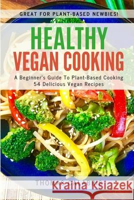 Healthy Vegan Cooking: A Beginner's Guide To Plant-Based Cooking. 54 Delicious Vegan Recipes.