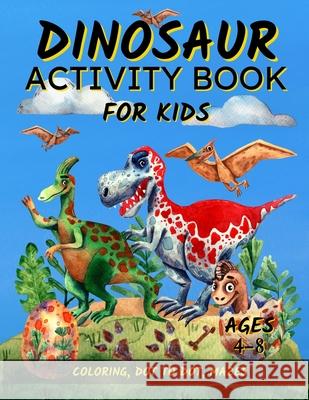 Dinosaur Activity Book For Kids Ages 4-8: Fun Dinosaur Coloring Pages, Dot To Dot, and Mazes Great Gift for Boys and Girls