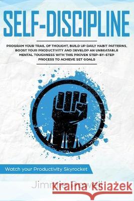 Self-Discipline: Control Your Trail of Thought, Build Up Daily Habit, Develop an Unbeatable Mental Toughness & Willpower, Boost Your Se