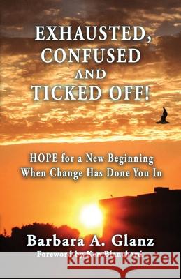 Exhausted, Confused and Ticked Off!: HOPE for a New Beginning When Change Has Done You In