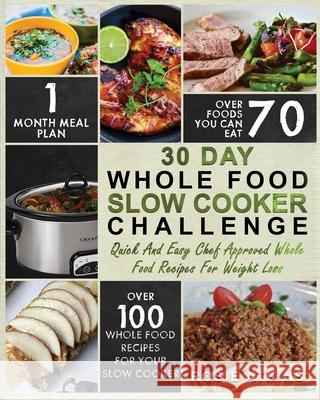 30 Day Whole Food Slow Cooker Challenge: Whole Food Recipes for your Slow Cooker - Quick and Easy Chef Approved Whole Food Recipes for Weight Loss