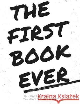 The First Book Ever: Or - Did you know that you ain't nuthin but ink?