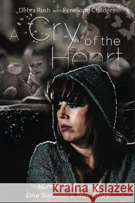 A Cry Of The Heart: Human Trafficking - One Survivor's True Story