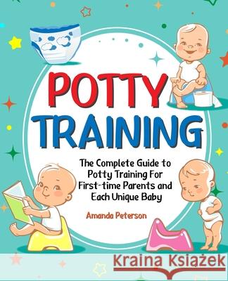 Potty Training: The Complete Guide to Potty Training For First-time Parents and Each Unique Baby