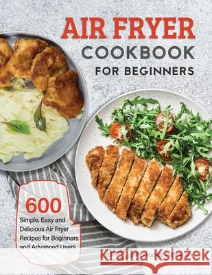 Air Fryer Cookbook for Beginners: 600 Simple, Easy and Delicious Air Fryer Recipes for Beginners and Advanced Users