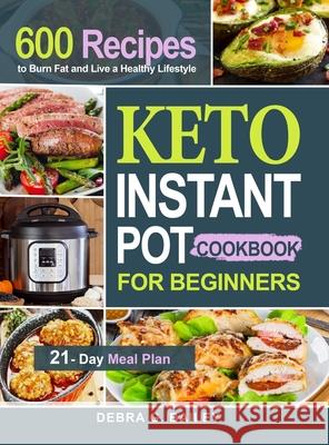 Keto Instant Pot Cookbook for Beginners: 600 Easy and Wholesome Keto Recipes to Burn Fat and Live a Healthy Lifestyle (21-Day Meal Plan Included)