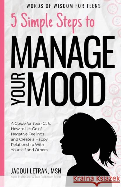 5 Simple Steps to Manage Your Mood: A Guide for Teen Girls: How to Let Go of Negative Feelings and Create a Happy Relationship with Yourself and Others