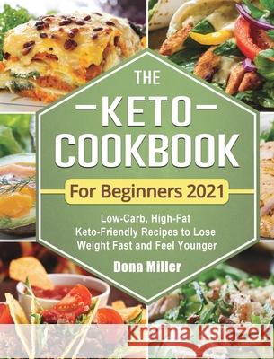 The Keto Cookbook For Beginners 2021: Low-Carb, High-Fat Keto-Friendly Recipes to Lose Weight Fast and Feel Younger