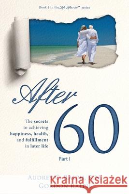 After 60: The secrets to achieving happiness, health, and fulfillment in later life - Part I