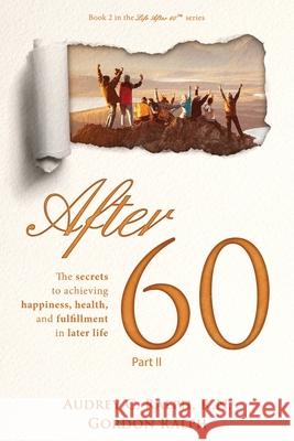 After 60: The secrets to achieving, happiness, health, and fulfillment in later life - Part II