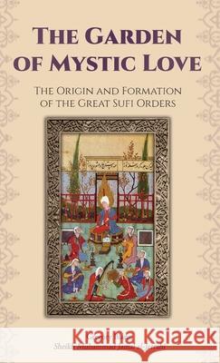 The Garden of Mystic Love: Volume I: The Origin and Formation of the Great Sufi Orders