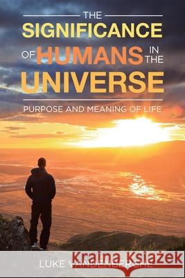 The Significance of Humans in the Universe: The Purpose and Meaning of Life