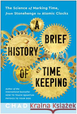 A Brief History of Timekeeping: The Science of Marking Time, from Stonehenge to Atomic Clocks