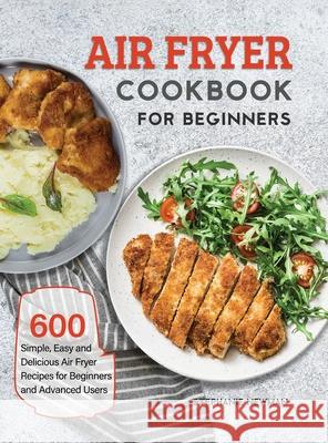 Air Fryer Cookbook for Beginners: 600 Simple, Easy and Delicious Air Fryer Recipes for Beginners and Advanced Users