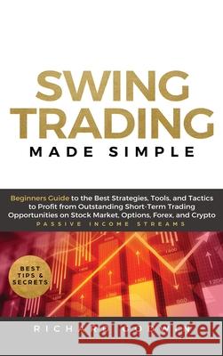 Swing Trading Made Simple: Beginners Guide to the Best Strategies, Tools and Tactics to Profit from Outstanding Short-Term Trading Opportunities