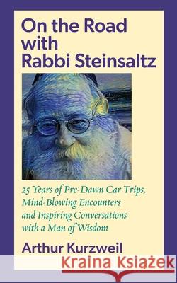 On the Road with Rabbi Steinsaltz: 25 Years of Pre-Dawn Car Trips, Mind-Blowing Encounters and Inspiring Conversations with a Man of Wisdom