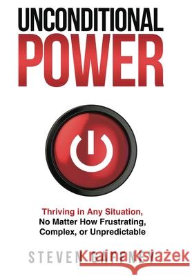 Unconditional Power: A Method for Thriving in Any Situation, No Matter How Frustrating, Complex, or Unpredictable