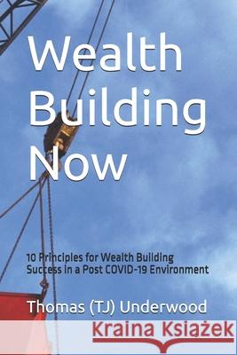 Wealth Building Now: 10 Principles for Wealth Building Success in a Post COVID-19 Environment