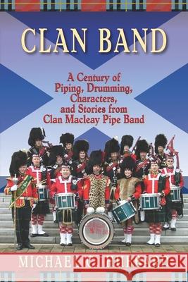 Clan Band: A Century of Piping, Drumming, Characters, and Stories from Clan Macleay Pipe Band