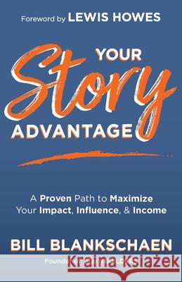Your Story Advantage: A Proven Path to Maximize Your Impact, Influence, & Income