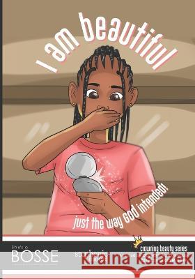 I Am Beautiful... Just the Way God Intended: A She's a BOSSE Publication