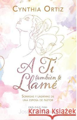 A Ti también te Llamé: Sonrisas Y Lágrimas de Una Esposa de Pastor