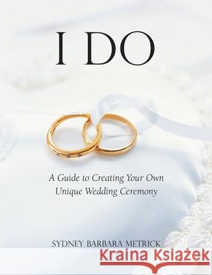 I Do: A Guide to Creating Your Own Unique Wedding Ceremony