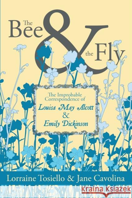 The Bee & The Fly: The Improbable Correspondence of Louisa May Alcott & Emily Dickinson