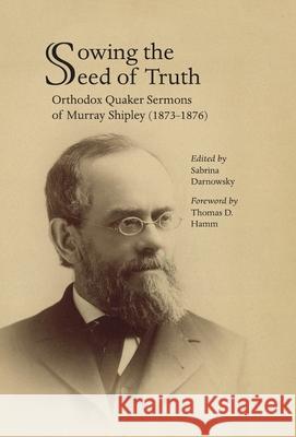 Sowing the Seed of Truth: Orthodox Quaker Sermons of Murray Shipley (1873-1876)
